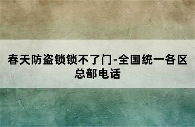 春天防盗锁锁不了门-全国统一各区总部电话