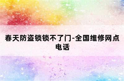 春天防盗锁锁不了门-全国维修网点电话