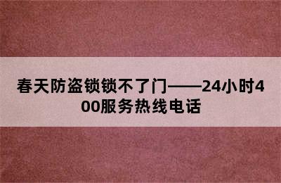 春天防盗锁锁不了门——24小时400服务热线电话