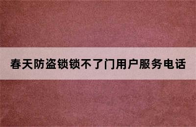 春天防盗锁锁不了门用户服务电话