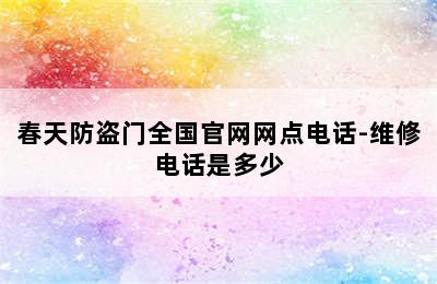 春天防盗门全国官网网点电话-维修电话是多少