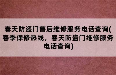 春天防盗门售后维修服务电话查询(春季保修热线，春天防盗门维修服务电话查询)