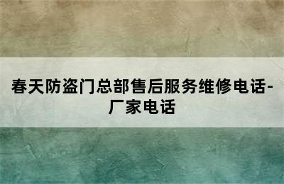 春天防盗门总部售后服务维修电话-厂家电话