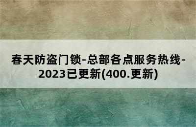 春天防盗门锁-总部各点服务热线-2023已更新(400.更新)