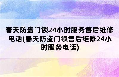 春天防盗门锁24小时服务售后维修电话(春天防盗门锁售后维修24小时服务电话)