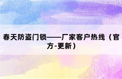 春天防盗门锁——厂家客户热线（官方-更新）