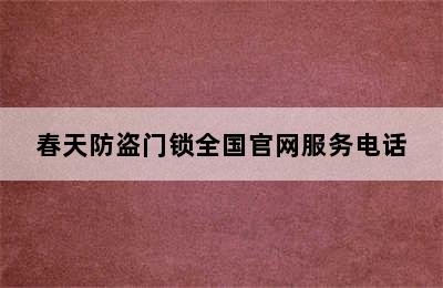 春天防盗门锁全国官网服务电话