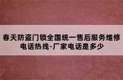 春天防盗门锁全国统一售后服务维修电话热线-厂家电话是多少