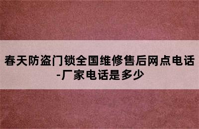 春天防盗门锁全国维修售后网点电话-厂家电话是多少