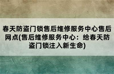 春天防盗门锁售后维修服务中心售后网点(售后维修服务中心：给春天防盗门锁注入新生命)