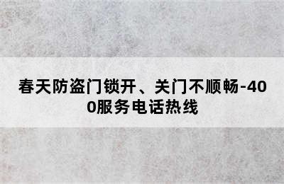 春天防盗门锁开、关门不顺畅-400服务电话热线