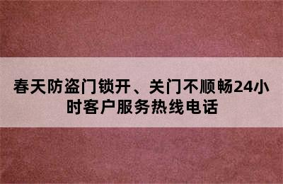 春天防盗门锁开、关门不顺畅24小时客户服务热线电话