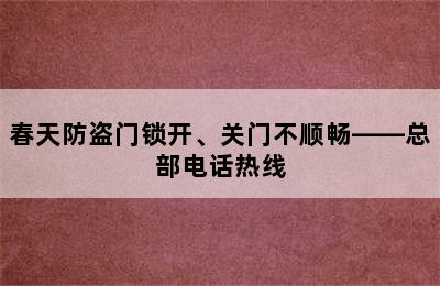 春天防盗门锁开、关门不顺畅——总部电话热线