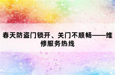 春天防盗门锁开、关门不顺畅——维修服务热线