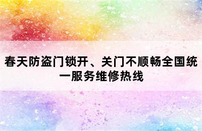 春天防盗门锁开、关门不顺畅全国统一服务维修热线