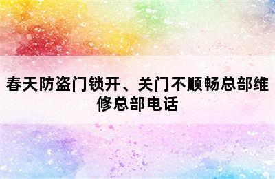 春天防盗门锁开、关门不顺畅总部维修总部电话