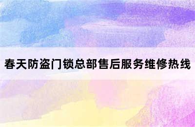 春天防盗门锁总部售后服务维修热线