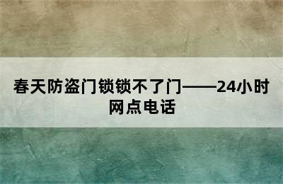 春天防盗门锁锁不了门——24小时网点电话