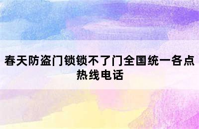 春天防盗门锁锁不了门全国统一各点热线电话