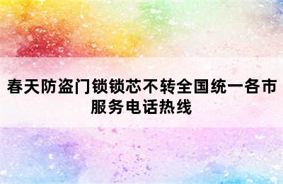 春天防盗门锁锁芯不转全国统一各市服务电话热线