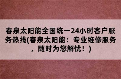 春泉太阳能全国统一24小时客户服务热线(春泉太阳能：专业维修服务，随时为您解忧！)