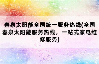 春泉太阳能全国统一服务热线(全国春泉太阳能服务热线，一站式家电维修服务)