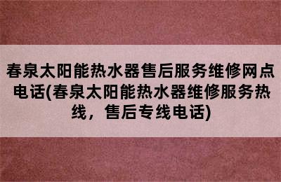 春泉太阳能热水器售后服务维修网点电话(春泉太阳能热水器维修服务热线，售后专线电话)