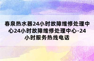 春泉热水器24小时故障维修处理中心24小时故障维修处理中心-24小时服务热线电话