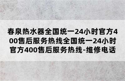 春泉热水器全国统一24小时官方400售后服务热线全国统一24小时官方400售后服务热线-维修电话