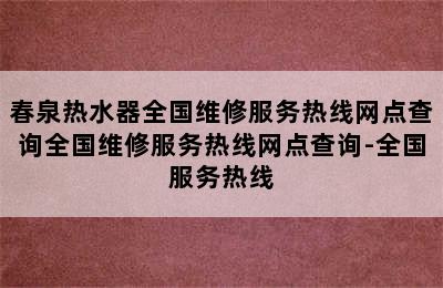 春泉热水器全国维修服务热线网点查询全国维修服务热线网点查询-全国服务热线