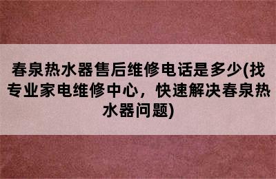 春泉热水器售后维修电话是多少(找专业家电维修中心，快速解决春泉热水器问题)