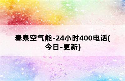 春泉空气能-24小时400电话(今日-更新)