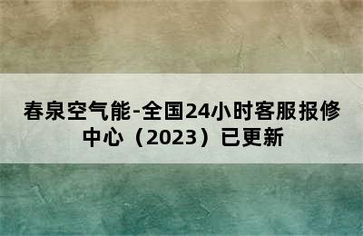 春泉空气能-全国24小时客服报修中心（2023）已更新