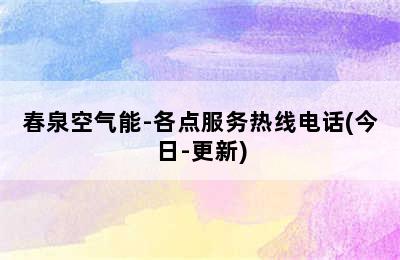 春泉空气能-各点服务热线电话(今日-更新)