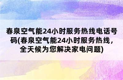 春泉空气能24小时服务热线电话号码(春泉空气能24小时服务热线，全天候为您解决家电问题)