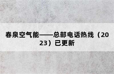 春泉空气能——总部电话热线（2023）已更新