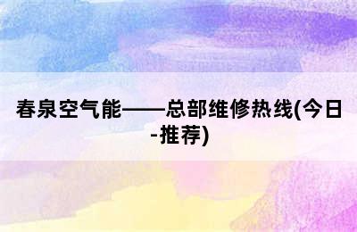 春泉空气能——总部维修热线(今日-推荐)