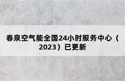 春泉空气能全国24小时服务中心（2023）已更新