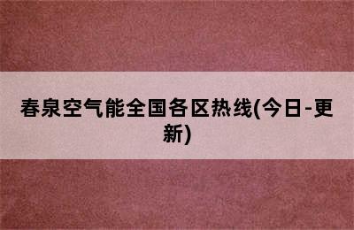 春泉空气能全国各区热线(今日-更新)