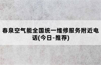 春泉空气能全国统一维修服务附近电话(今日-推荐)