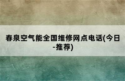 春泉空气能全国维修网点电话(今日-推荐)