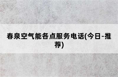 春泉空气能各点服务电话(今日-推荐)