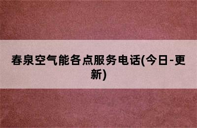 春泉空气能各点服务电话(今日-更新)