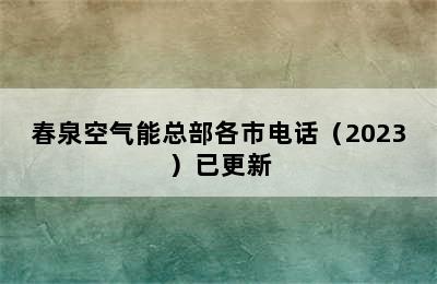 春泉空气能总部各市电话（2023）已更新