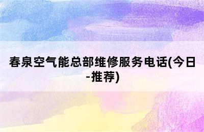 春泉空气能总部维修服务电话(今日-推荐)