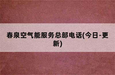 春泉空气能服务总部电话(今日-更新)