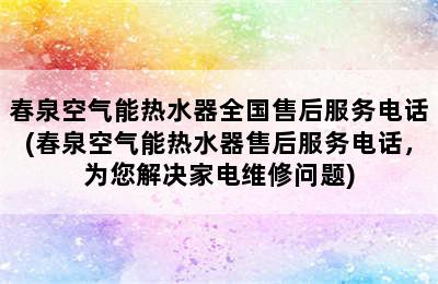 春泉空气能热水器全国售后服务电话(春泉空气能热水器售后服务电话，为您解决家电维修问题)