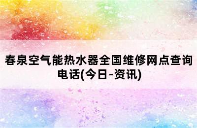 春泉空气能热水器全国维修网点查询电话(今日-资讯)