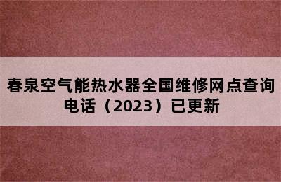 春泉空气能热水器全国维修网点查询电话（2023）已更新