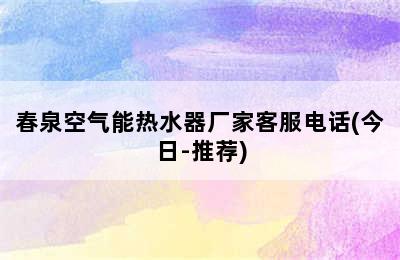 春泉空气能热水器厂家客服电话(今日-推荐)